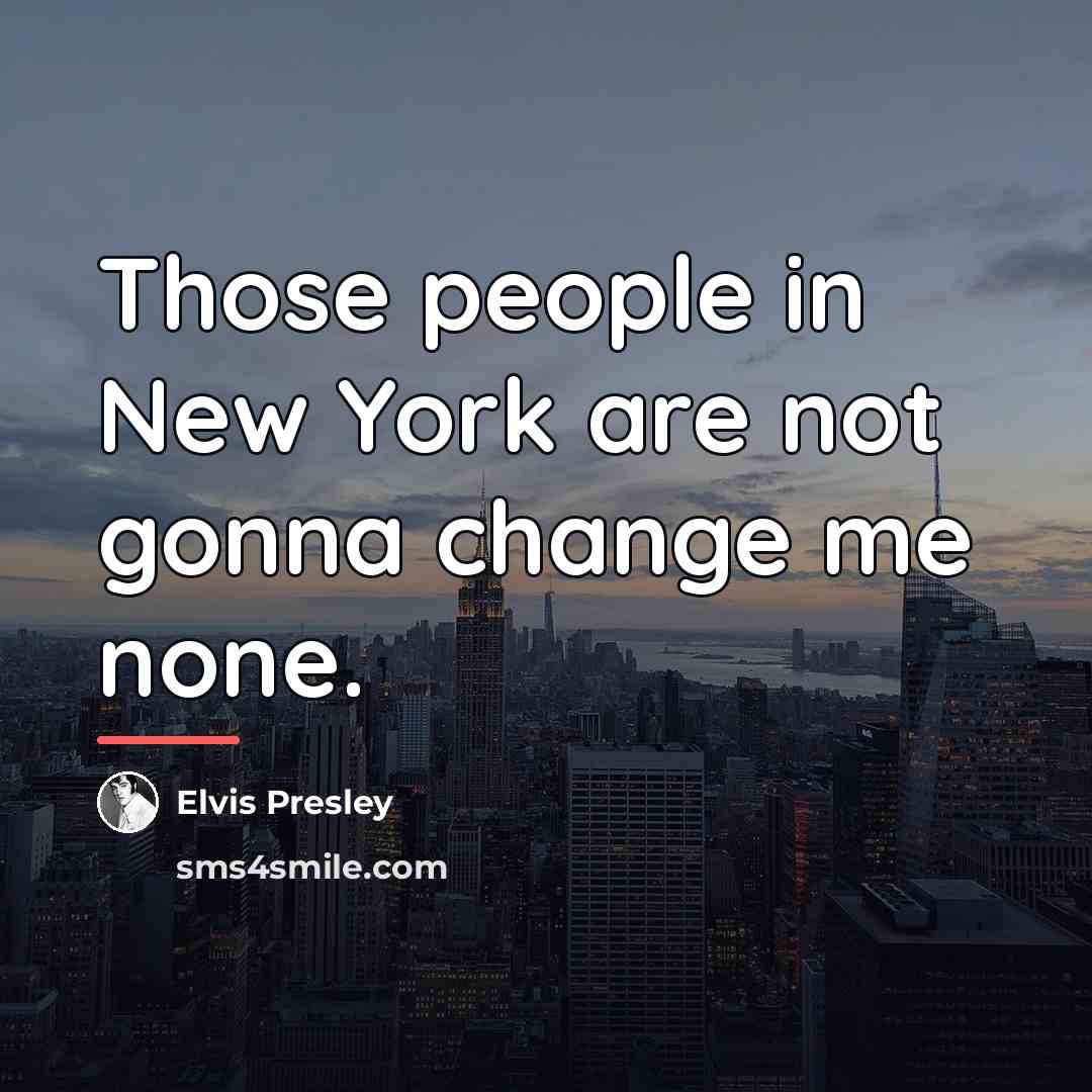“Those people in New York are not gonna change me…” quote by Elvis Presley