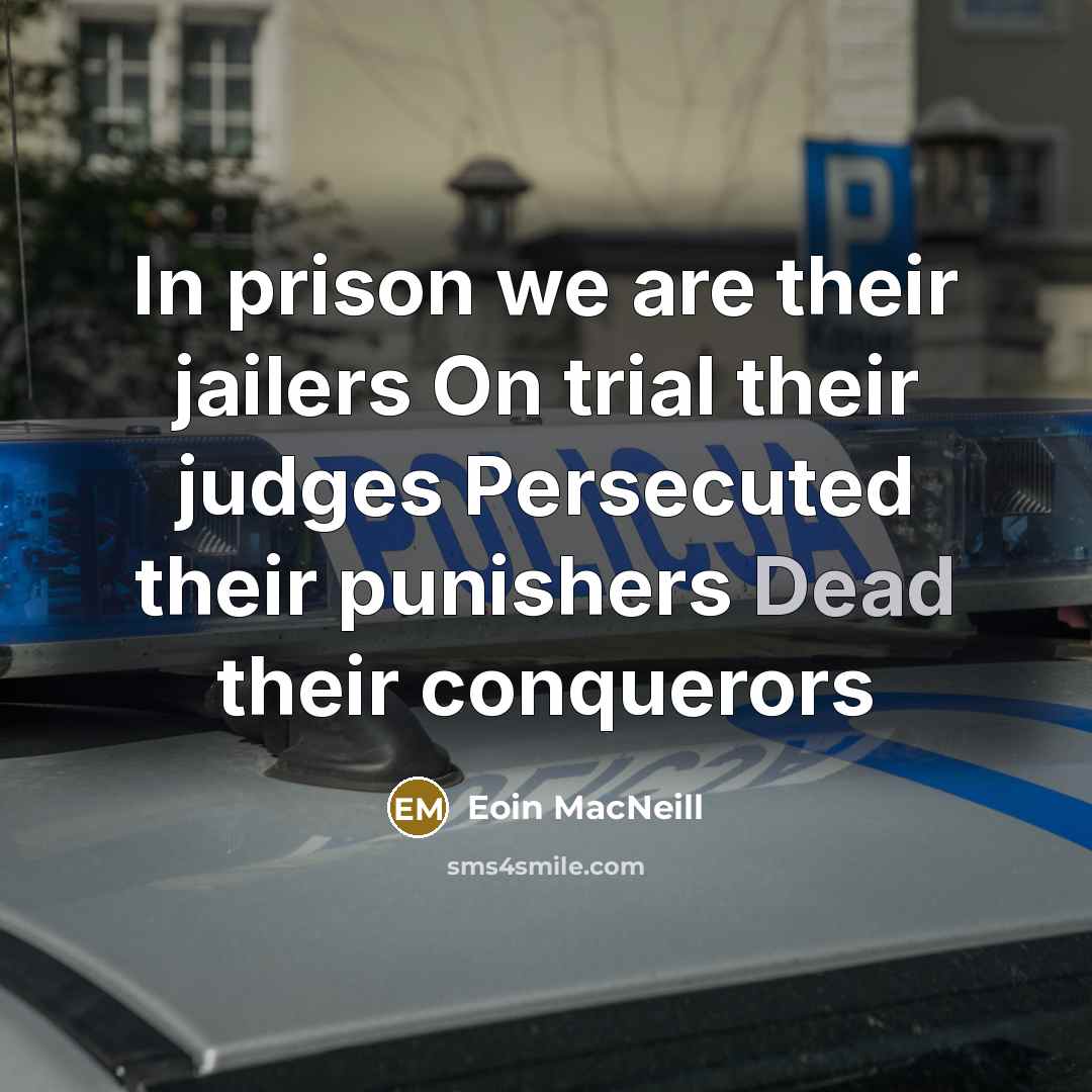“In prison we are their jailers On trial their judges Persecuted their punishers Dead their conquerors” quote by Eoin MacNeill