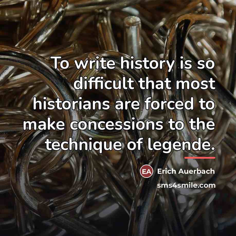 “To write history is so difficult that most historians are…” quote by Erich Auerbach