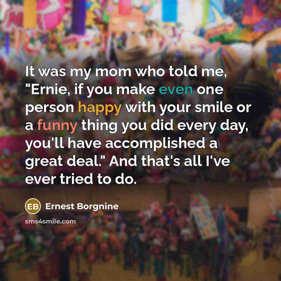 “It was my mom who told me, "Ernie, if you…” quote by Ernest Borgnine