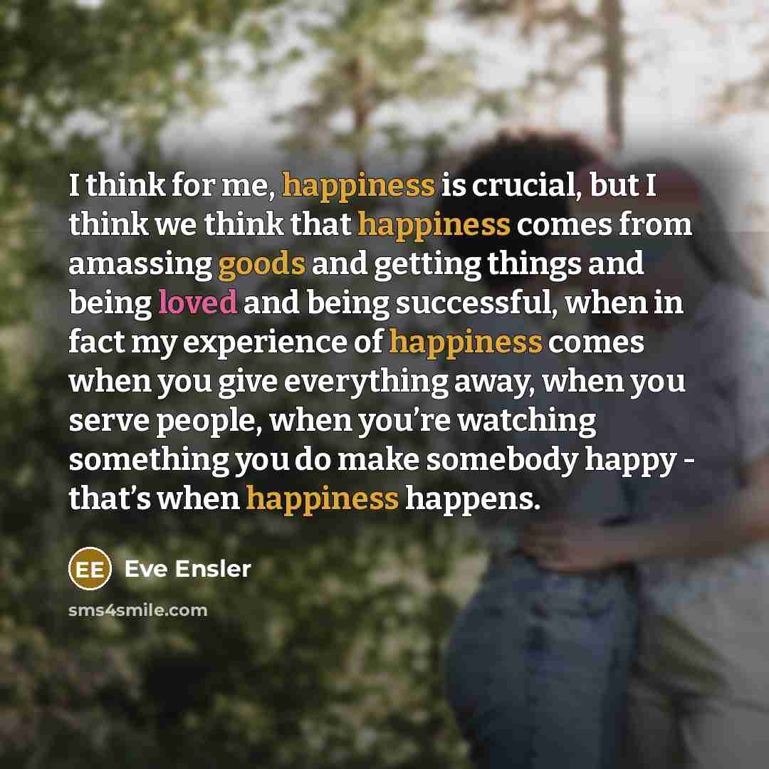 “I think for me, happiness is crucial, but I think…” quote by Eve Ensler