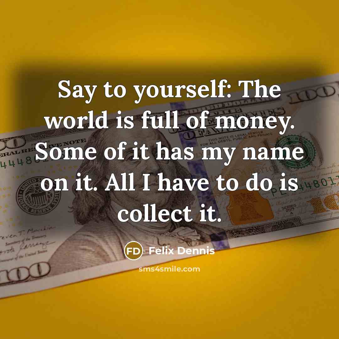 “Say to yourself: The world is full of money. Some…” quote by Felix Dennis