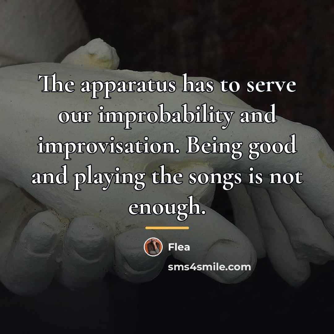 “The apparatus has to serve our improbability and improvisation. Being…” quote by Flea