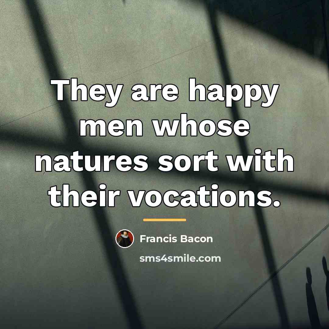 “They are happy men whose natures sort with their vocations.…” quote by Francis Bacon