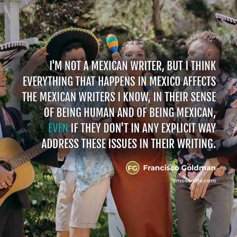 “I'm not a Mexican writer, but I think everything that…” quote by Francisco Goldman