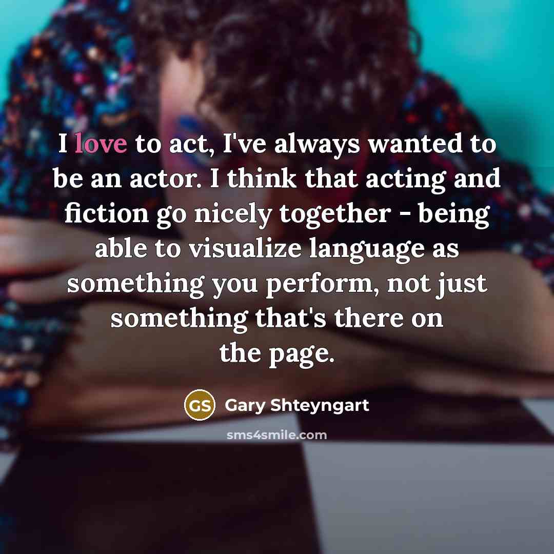 “I love to act, I've always wanted to be an…” quote by Gary Shteyngart