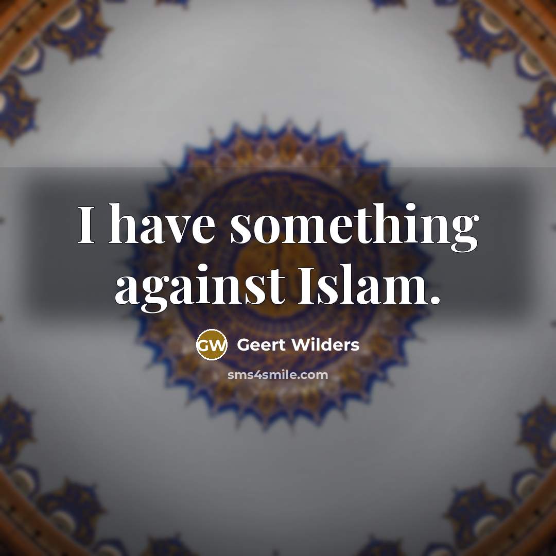“I have something against Islam.…” quote by Geert Wilders