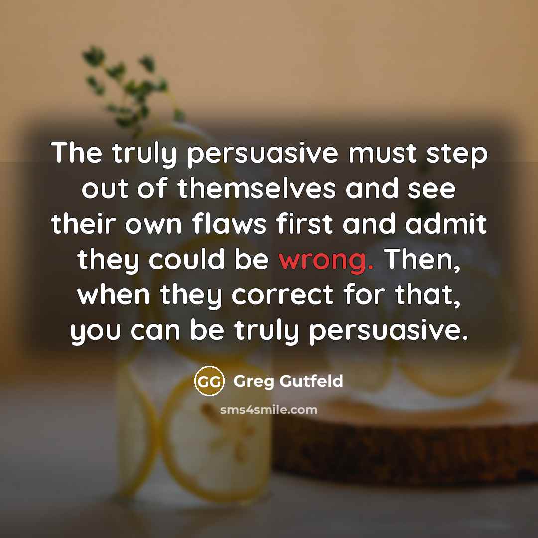 “The truly persuasive must step out of themselves and see…” quote by Greg Gutfeld