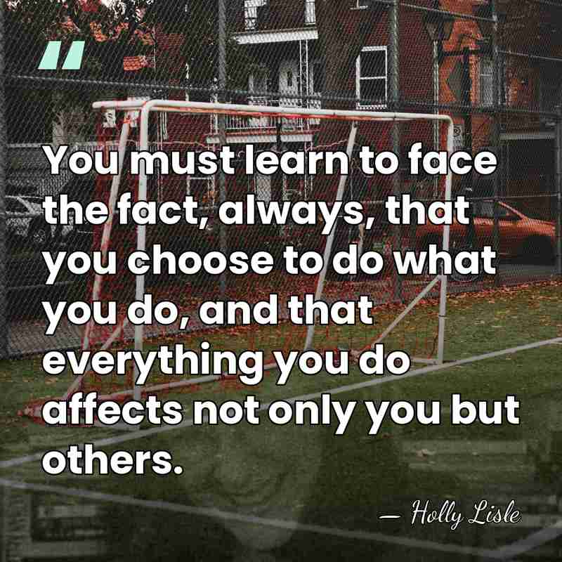 You must learn to face the fact, always, that you choose to&hellip; - Holly Lisle