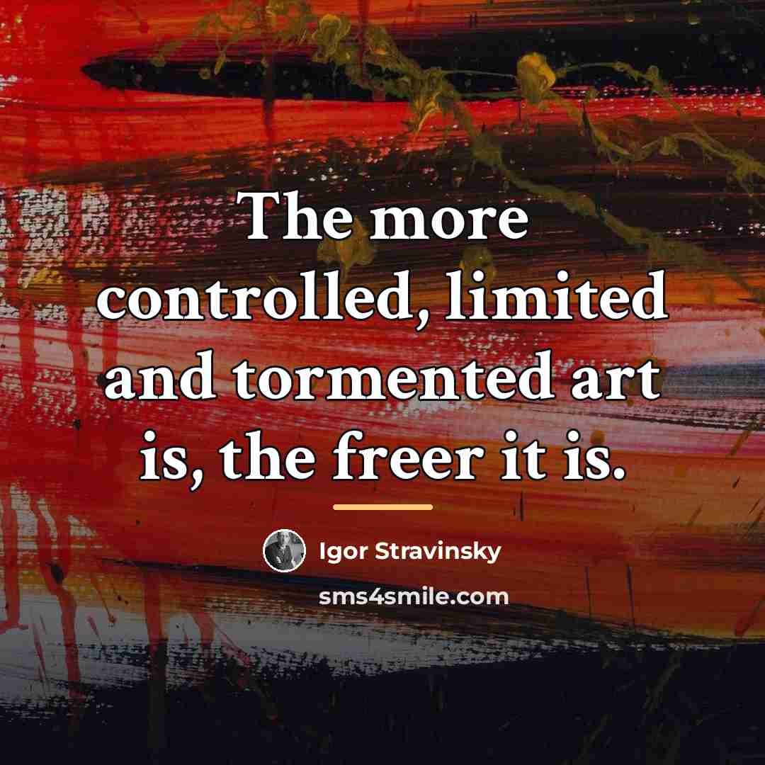 “The more controlled, limited and tormented art is, the freer…” quote by Igor Stravinsky