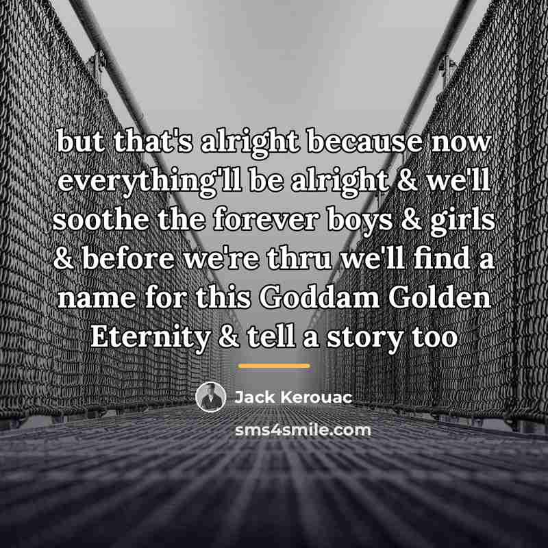 “but that's alright because now everything'll be alright & we'll…” quote by Jack Kerouac