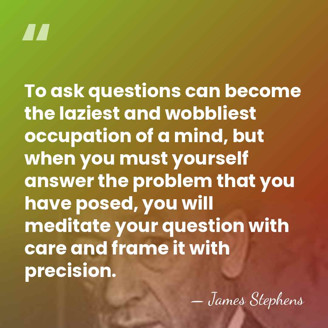 To ask questions can become the laziest and wobbliest occupation of a&hellip; - James Stephens