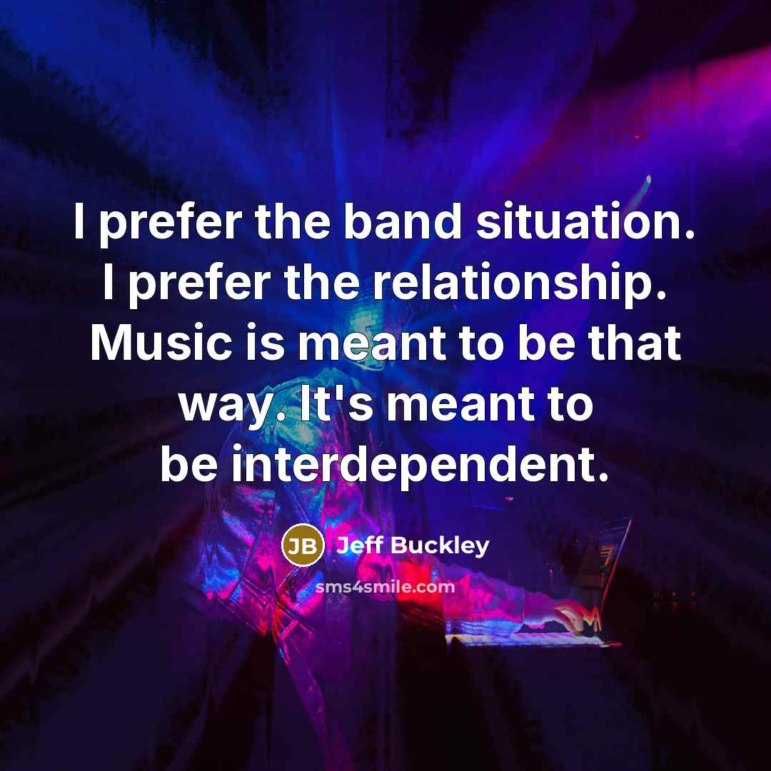 “I prefer the band situation. I prefer the relationship. Music…” quote by Jeff Buckley