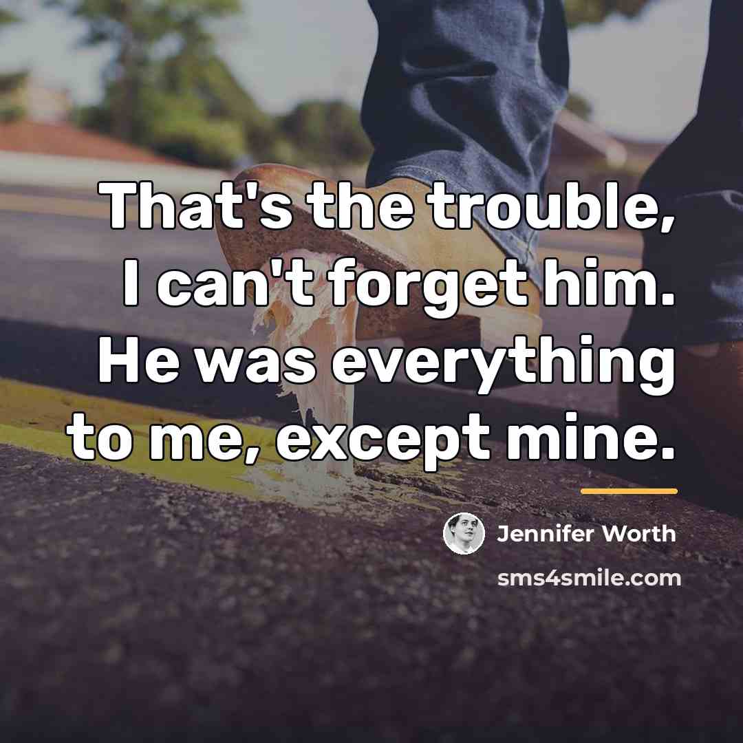 “That's the trouble, I can't forget him. He was everything…” quote by Jennifer Worth