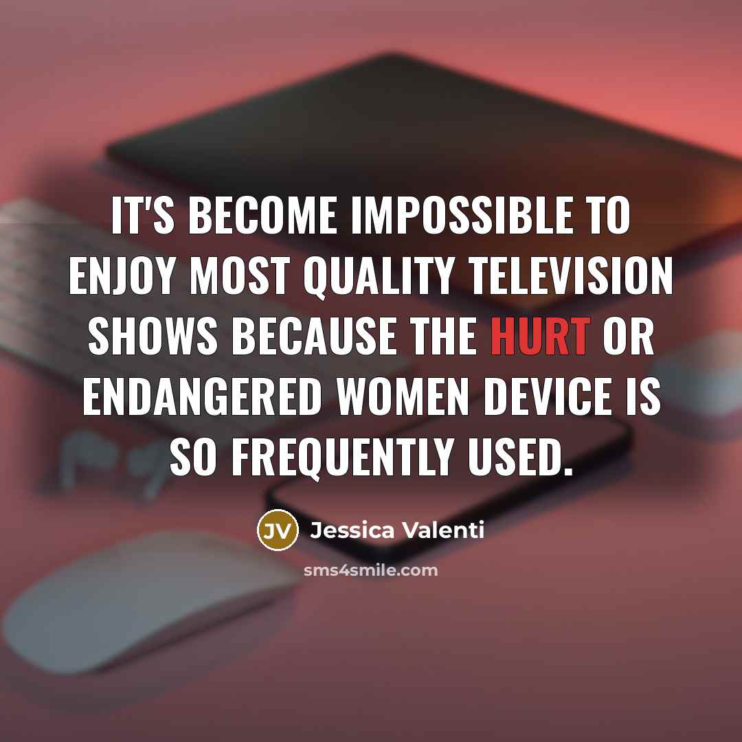 “It's become impossible to enjoy most quality television shows because…” quote by Jessica Valenti