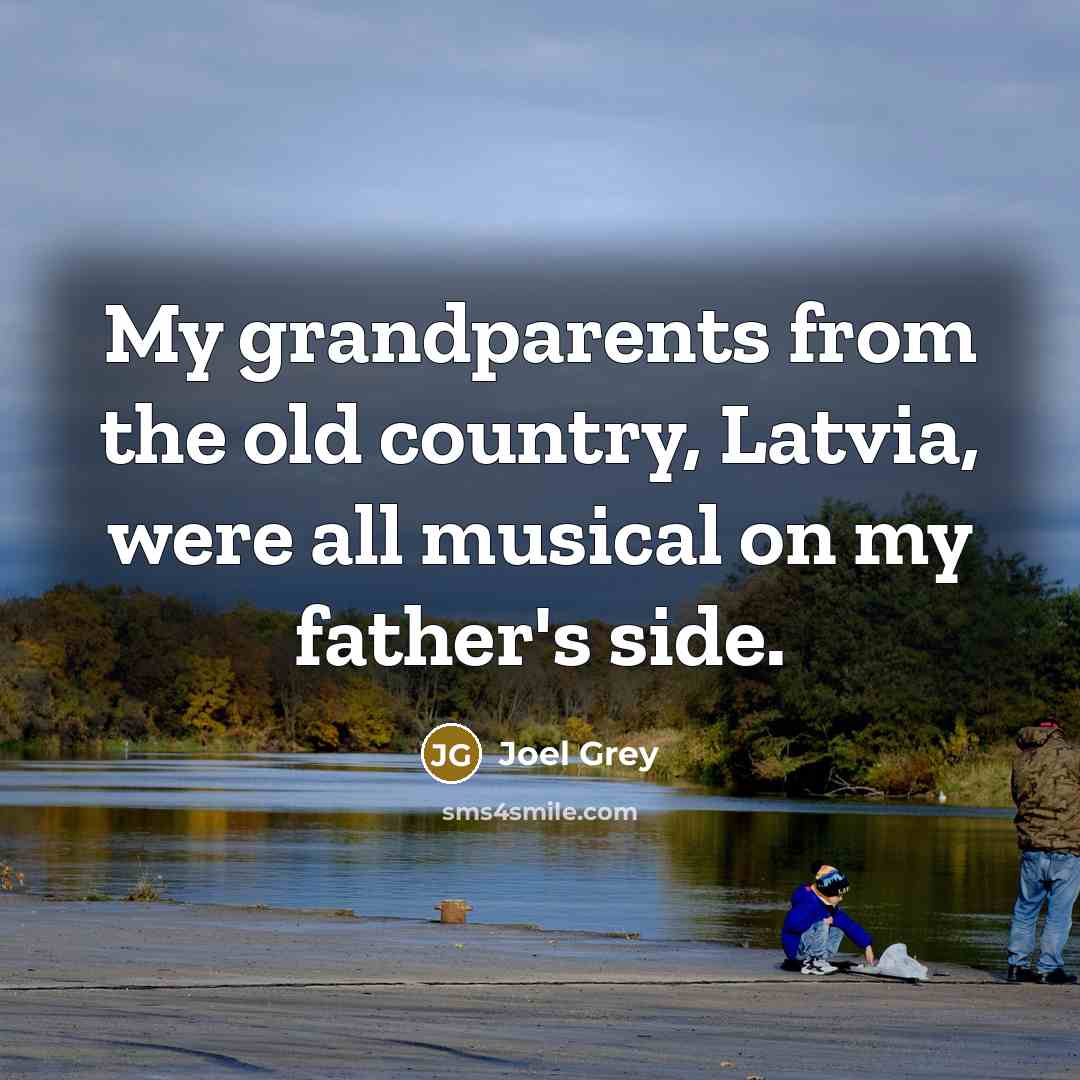 “My grandparents from the old country, Latvia, were all musical…” quote by Joel Grey