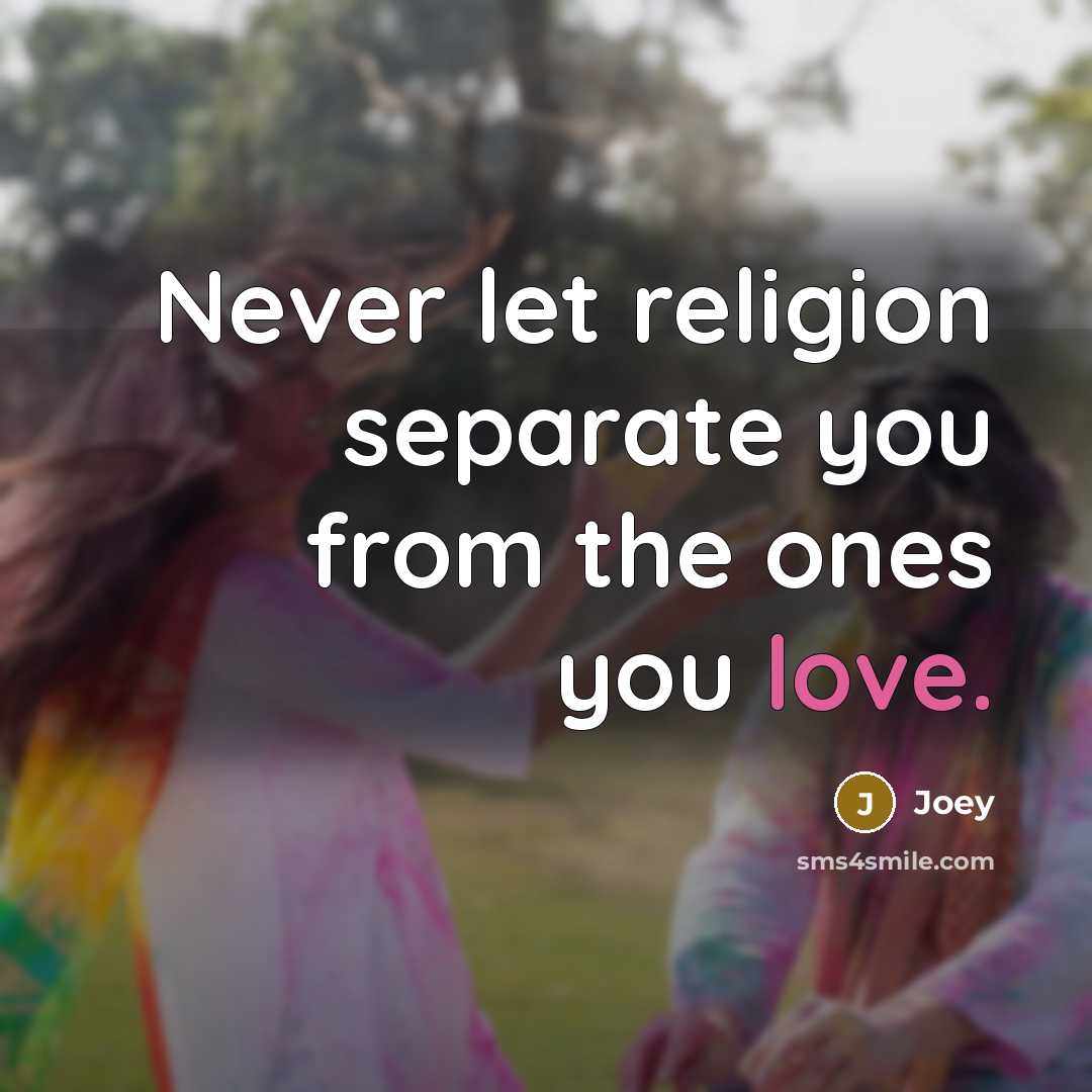 “Never let religion separate you from the ones you love.” quote by Joey