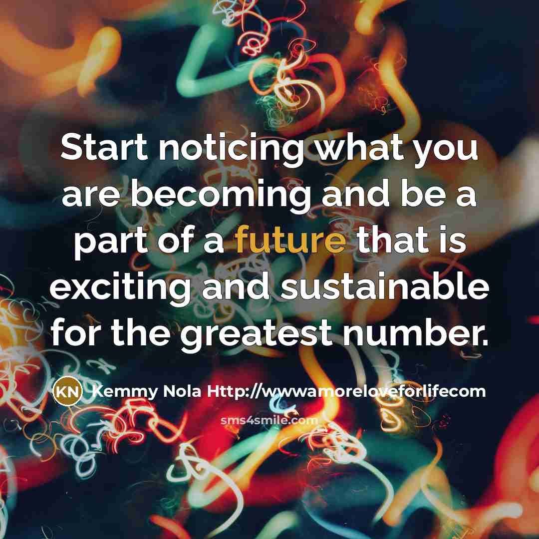 “Start noticing what you are becoming and be a part…” quote by Kemmy Nola Http://wwwamoreloveforlifecom