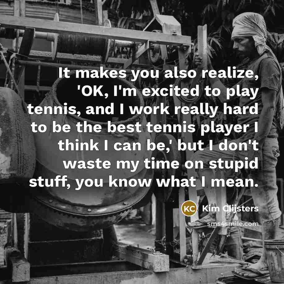 “It makes you also realize, 'OK, I'm excited to play…” quote by Kim Clijsters