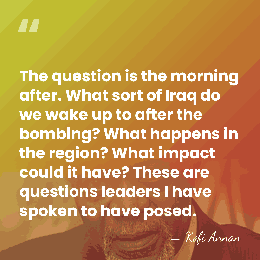 The question is the morning after. What sort of Iraq do we&hellip; - Kofi Annan