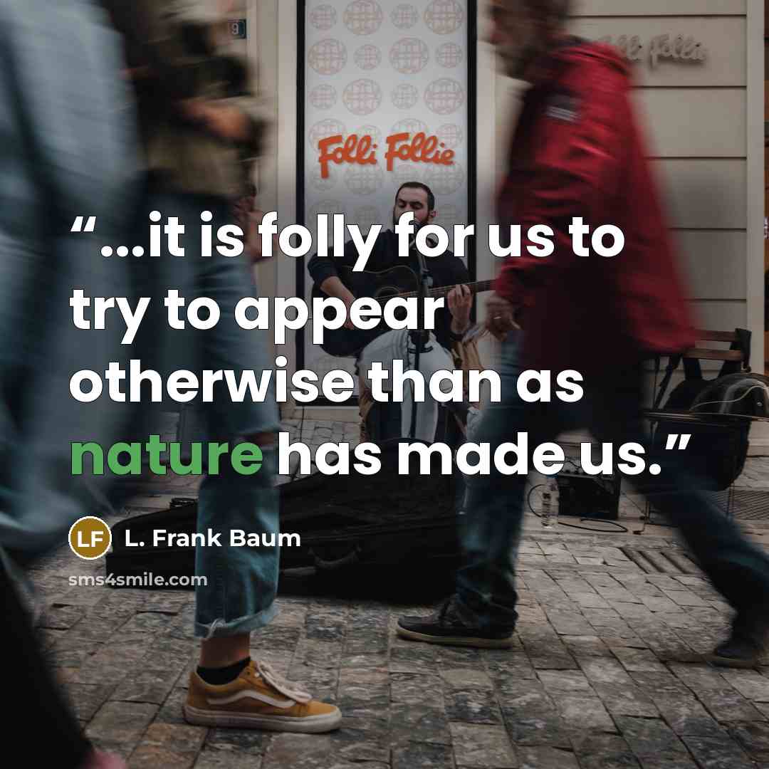 “...it is folly for us to try to appear otherwise than as nature has made us.” quote by L. Frank Baum