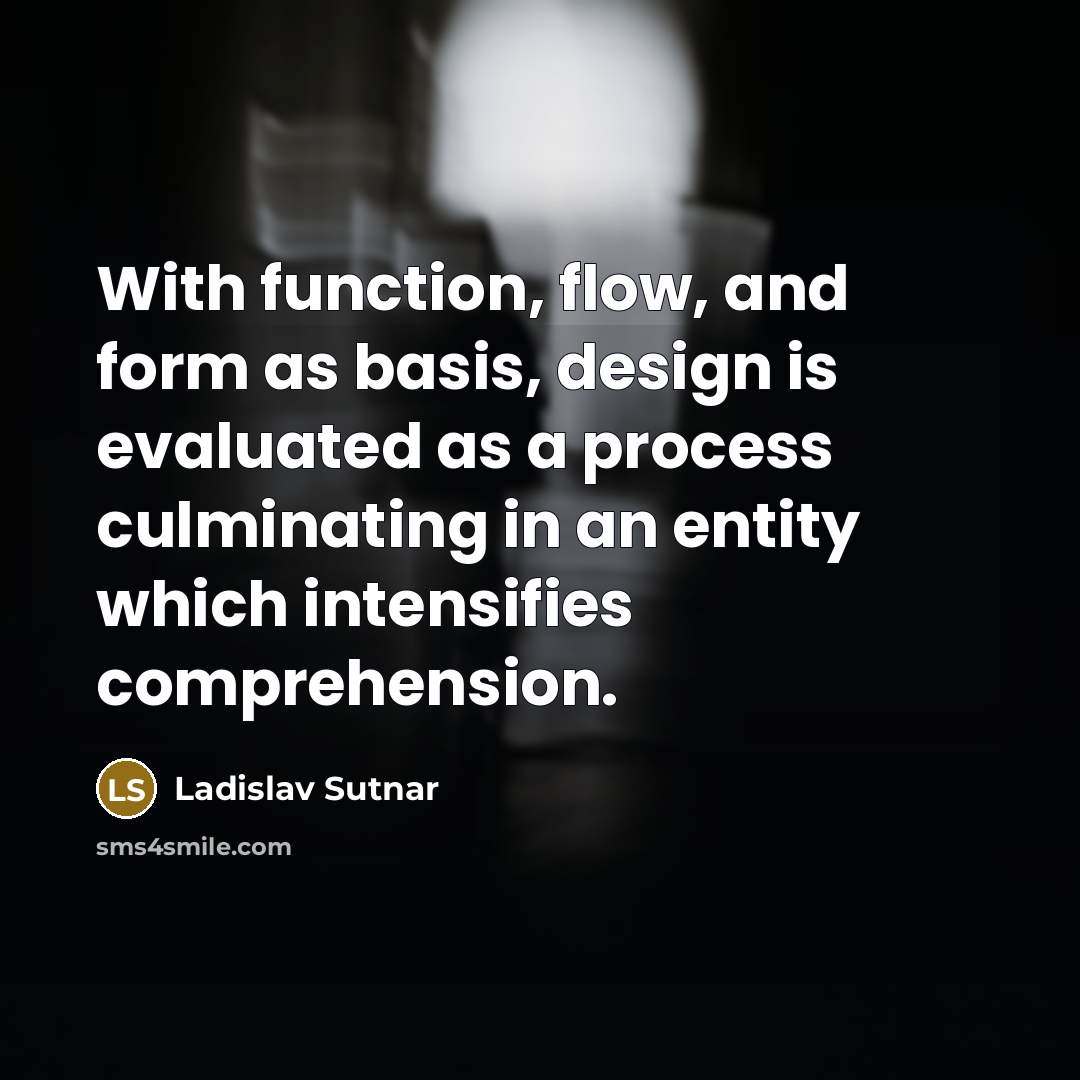 “With function, flow, and form as basis, design is evaluated as a process culminating in an entity which intensifies comprehension.” quote by Ladislav Sutnar