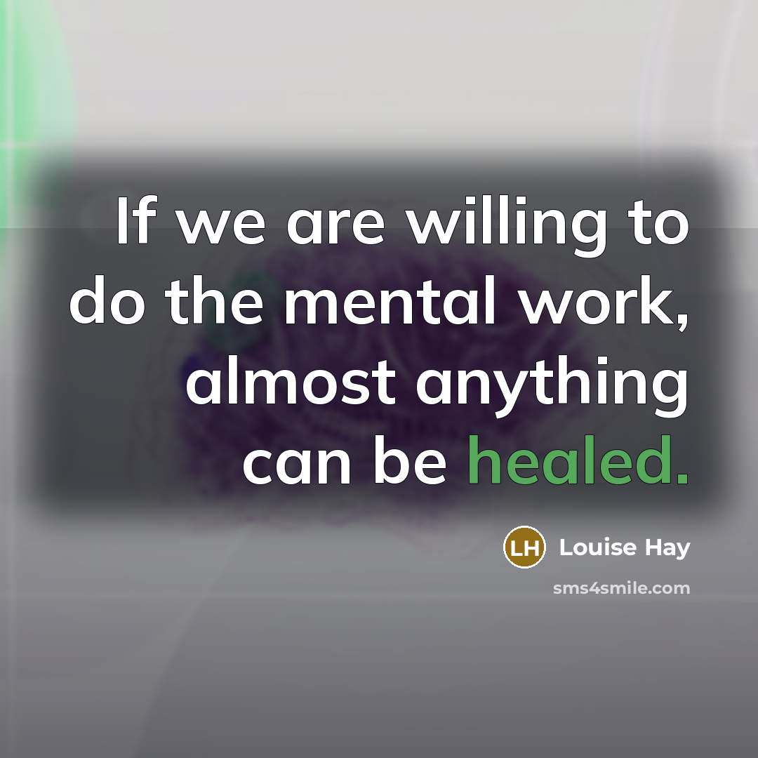 “If we are willing to do the mental work, almost…” quote by Louise Hay