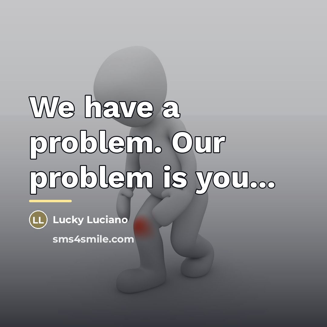 “We have a problem. Our problem is you...…” quote by Lucky Luciano
