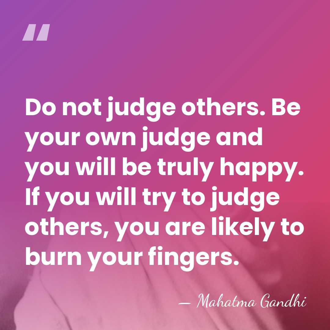 Do not judge others. Be your own judge and you will be&hellip; - Mahatma Gandhi