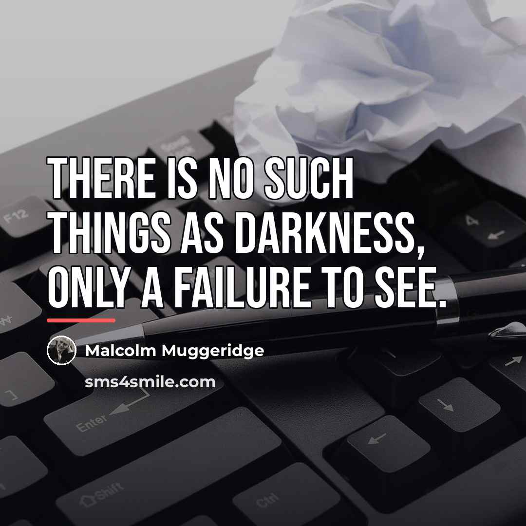 “There is no such things as darkness, only a failure…” quote by Malcolm Muggeridge