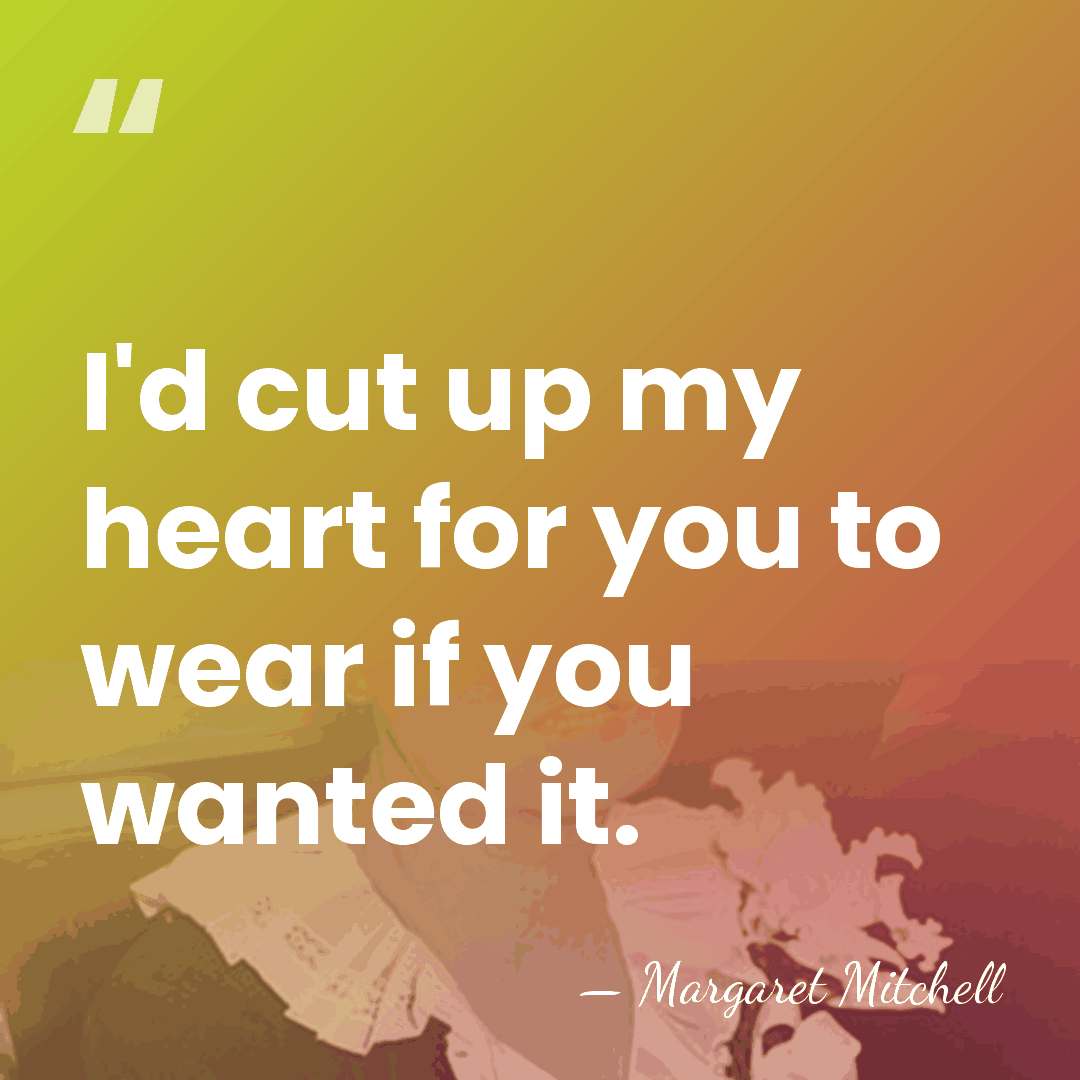 I'd cut up my heart for you to wear if you wanted&hellip; - Margaret Mitchell