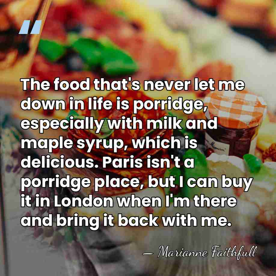 The food that's never let me down in life is porridge, especially&hellip; - Marianne Faithfull