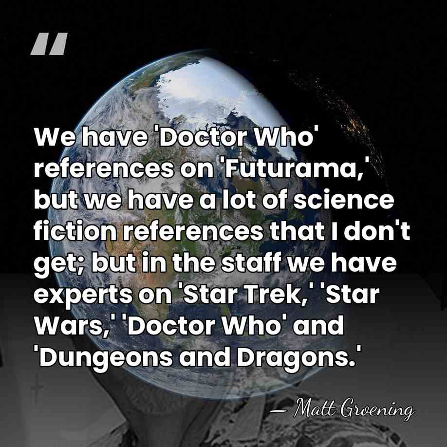 We have 'Doctor Who' references on 'Futurama,' but we have a lot&hellip; - Matt Groening