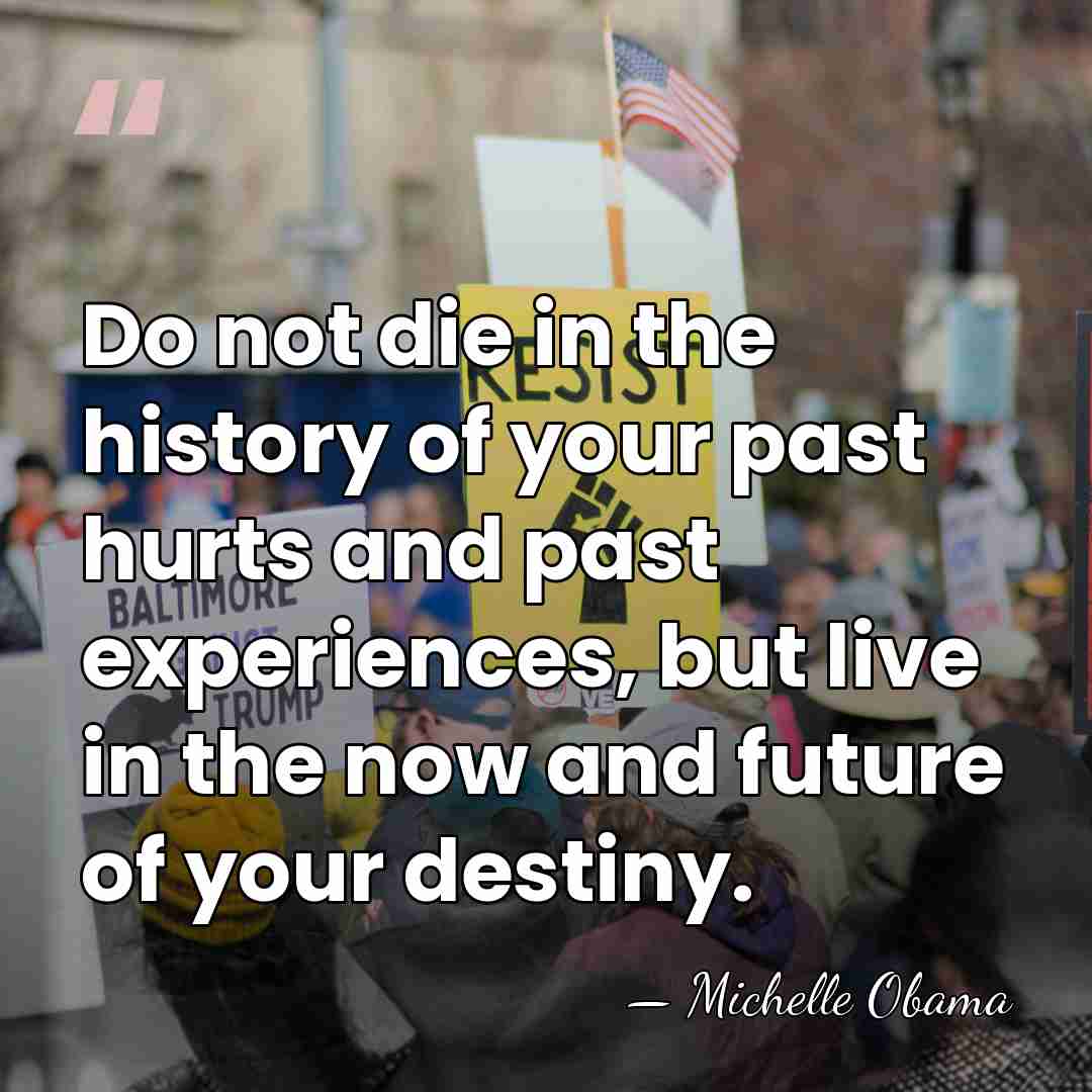 Do not die in the history of your past hurts and past&hellip; - Michelle Obama