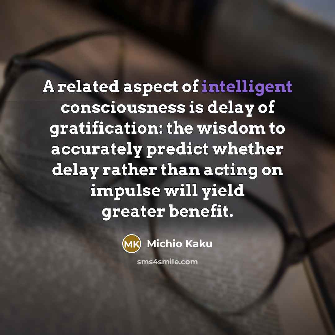 “A related aspect of intelligent consciousness is delay of gratification:…” quote by Michio Kaku