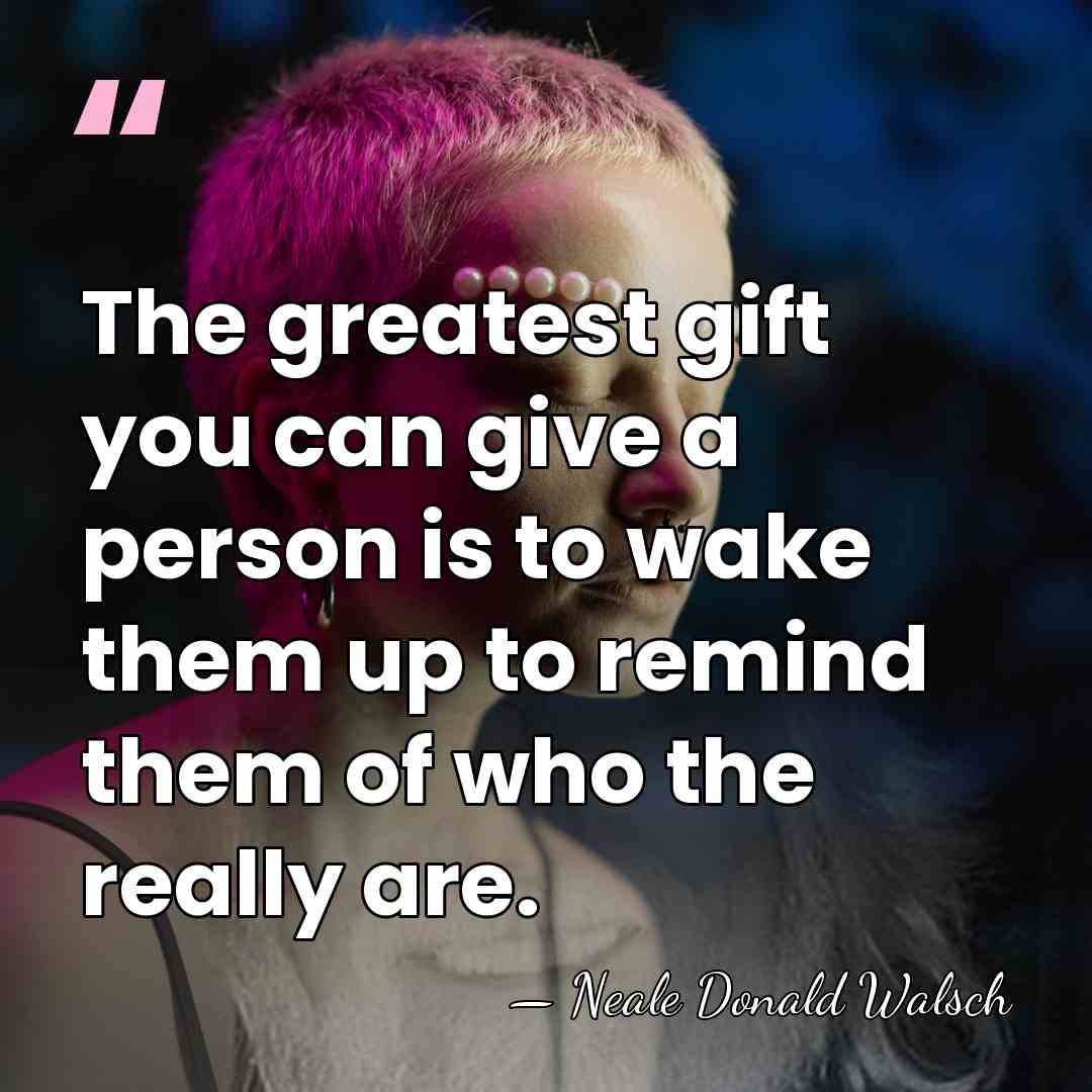 The greatest gift you can give a person is to wake them&hellip; - Neale Donald Walsch