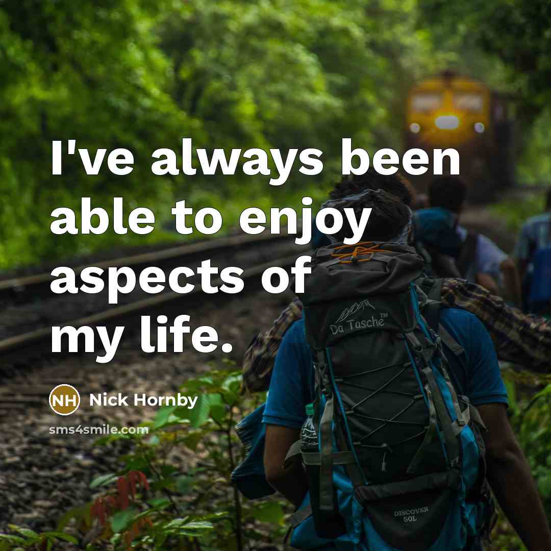 “I've always been able to enjoy aspects of my life.…” quote by Nick Hornby