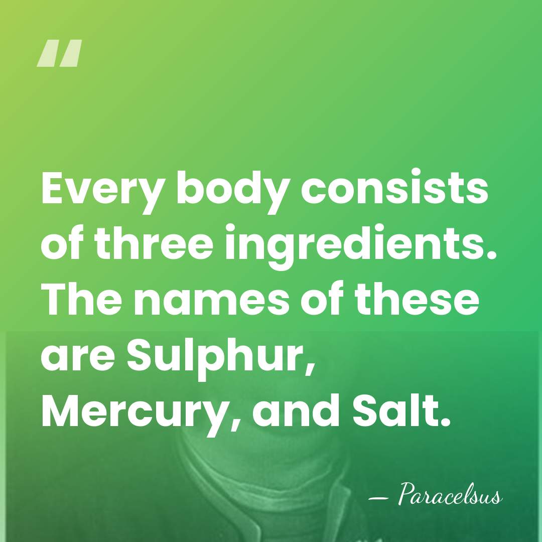 Every body consists of three ingredients. The names of these are Sulphur,&hellip; - Paracelsus
