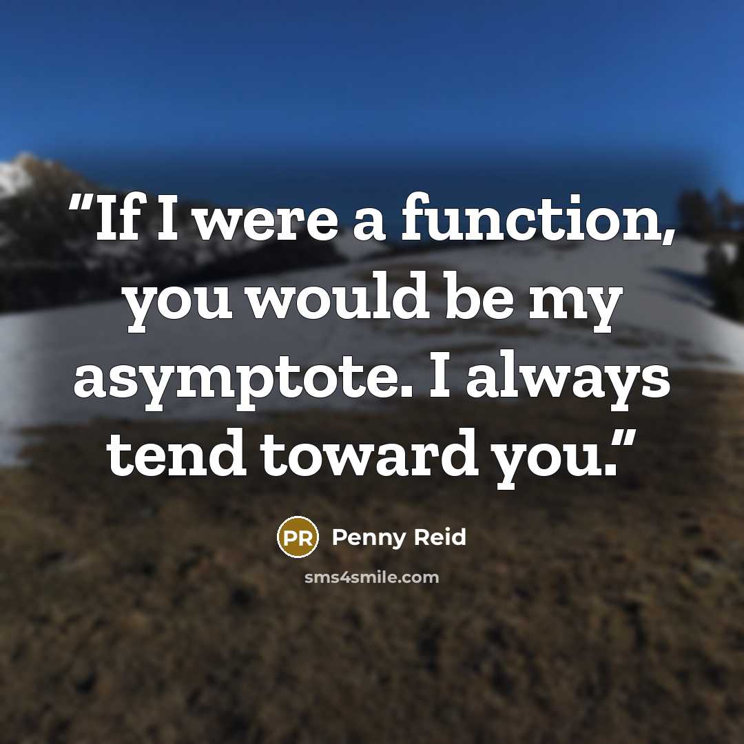 “If I were a function, you would be my asymptote. I always tend toward you.” quote by Penny Reid