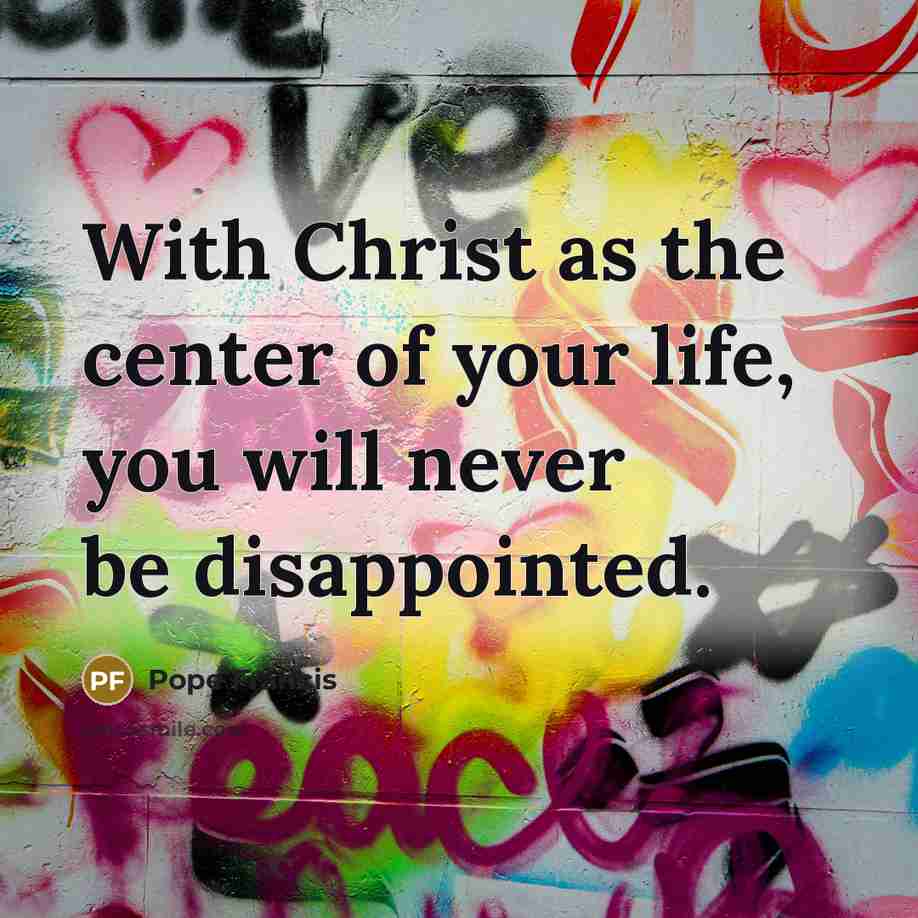 “With Christ as the center of your life, you will…” quote by Pope Francis