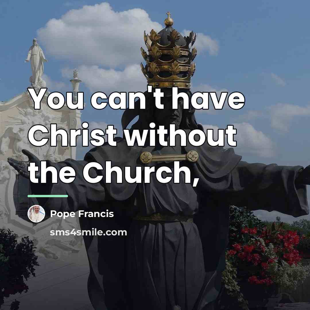 “You can't have Christ without the Church,…” quote by Pope Francis