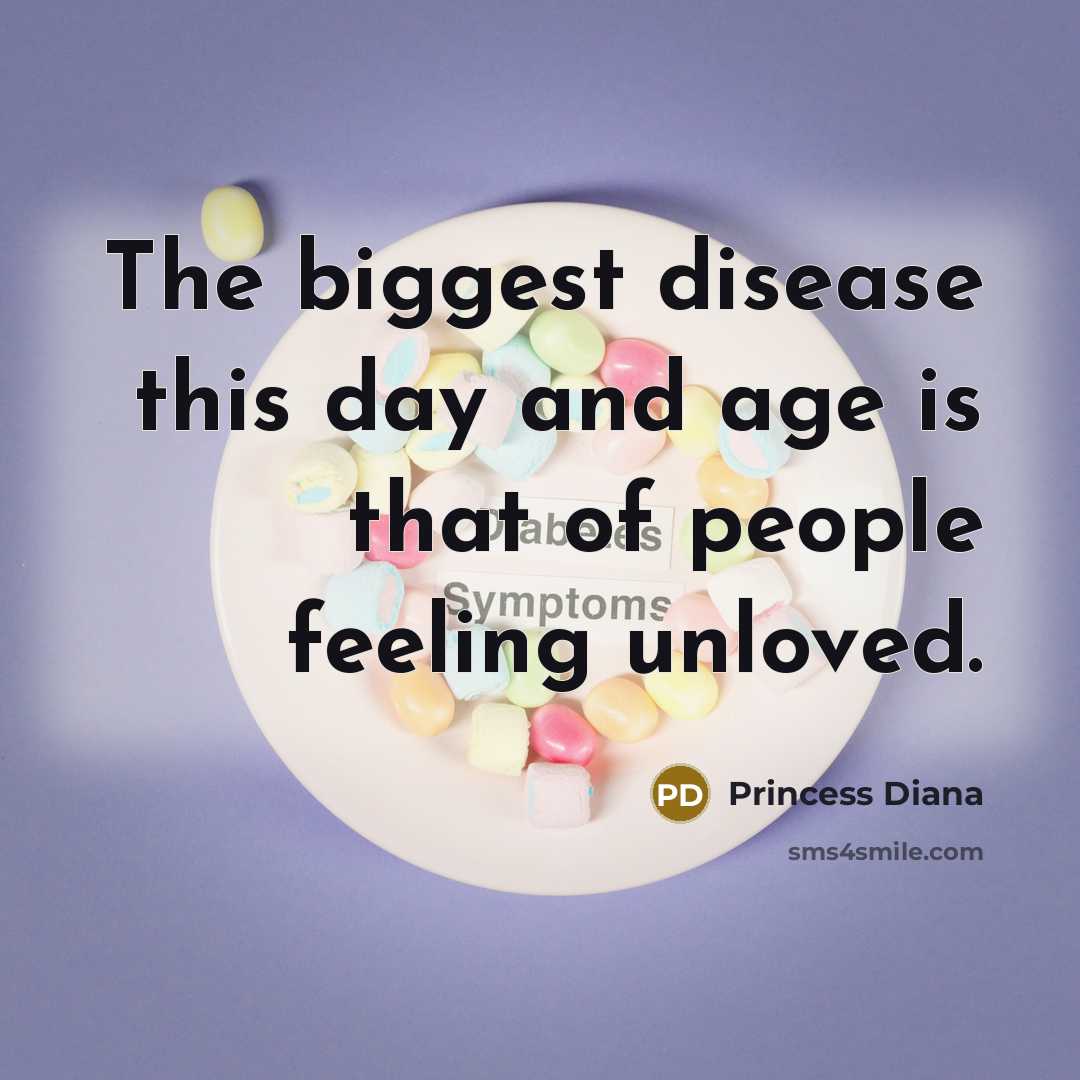 “The biggest disease this day and age is that of…” quote by Princess Diana