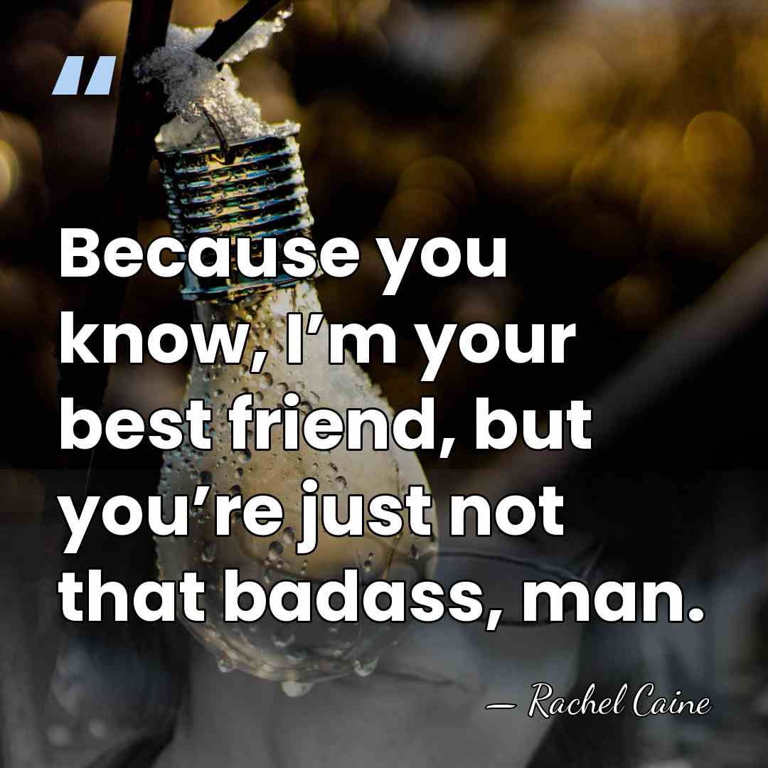 Because you know, I’m your best friend, but you’re just not that&hellip; - Rachel Caine