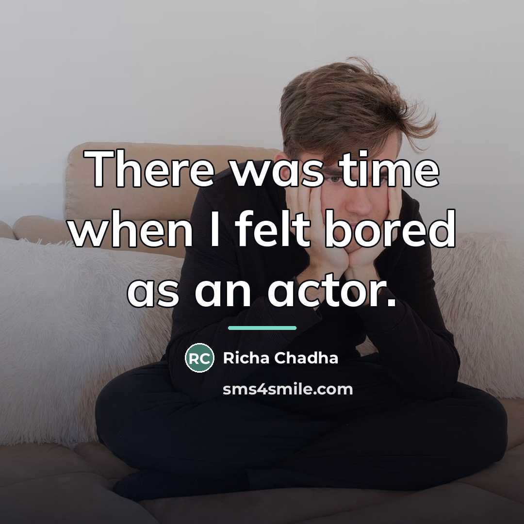 “There was time when I felt bored as an actor.…” quote by Richa Chadha