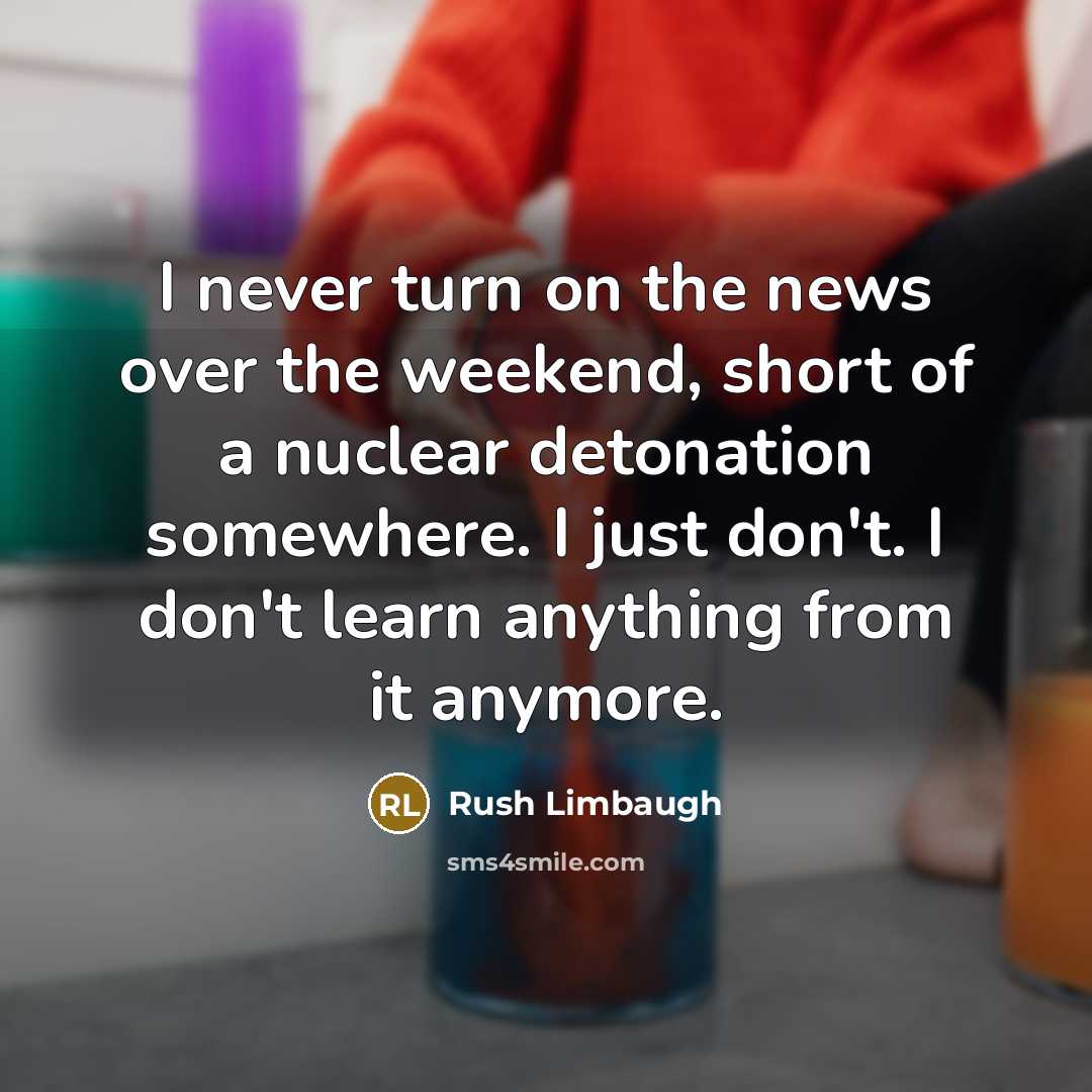 “I never turn on the news over the weekend, short…” quote by Rush Limbaugh