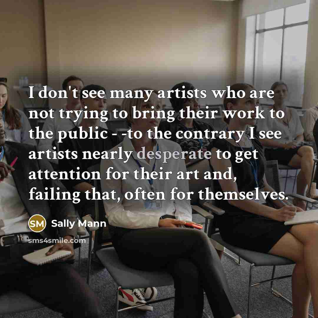 “I don't see many artists who are not trying to…” quote by Sally Mann