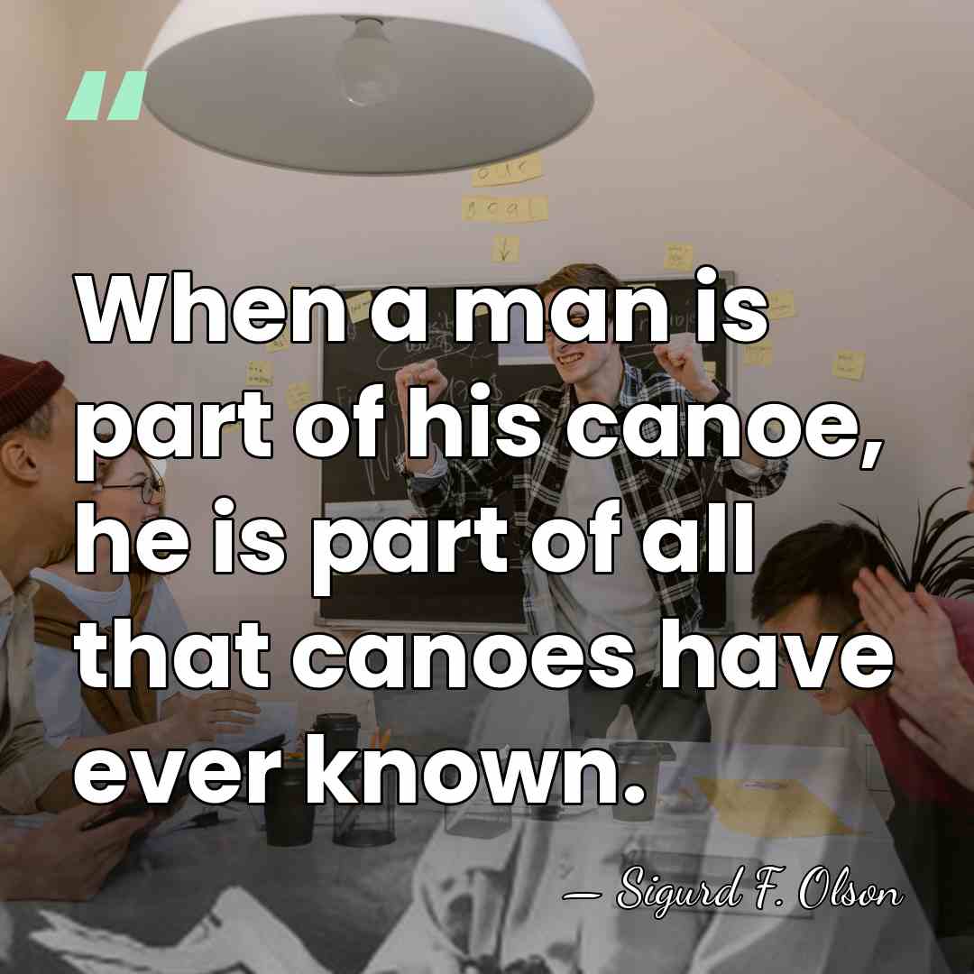 When a man is part of his canoe, he is part of&hellip; - Sigurd F. Olson