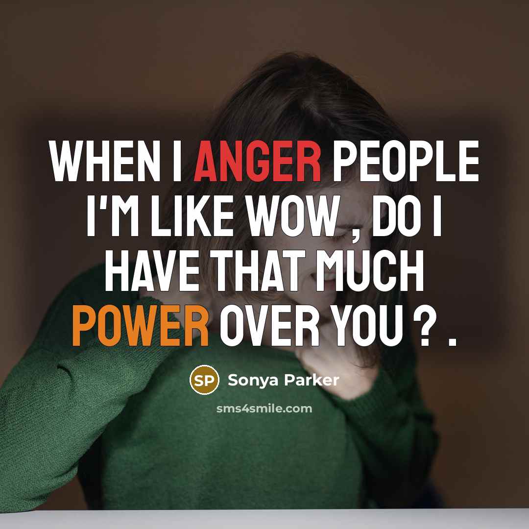“When I anger people I'm like Wow , do I have that much power over you ? .” quote by Sonya Parker