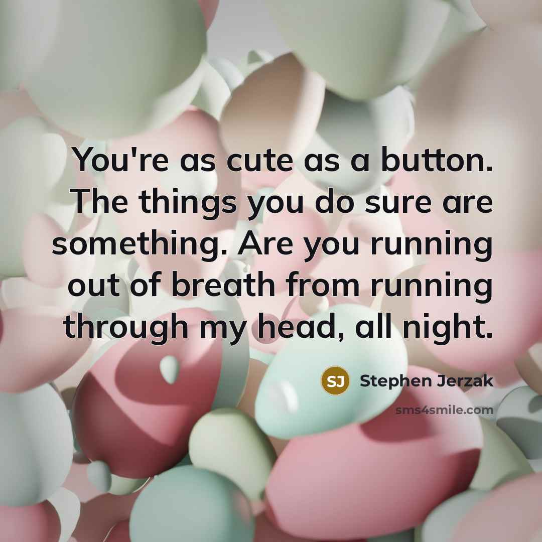 “You're as cute as a button. The things you do…” quote by Stephen Jerzak