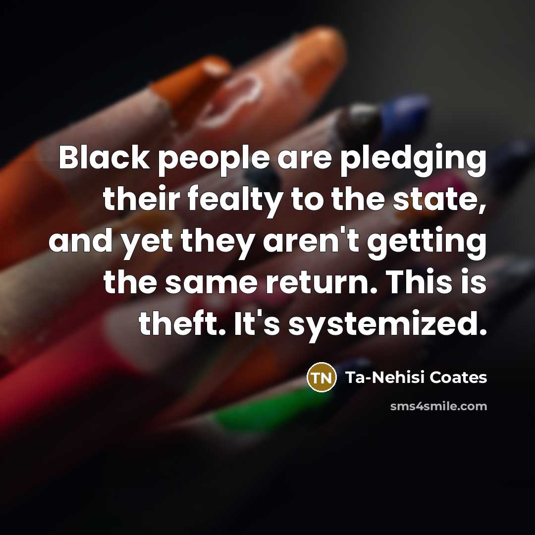 “Black people are pledging their fealty to the state, and…” quote by Ta-Nehisi Coates